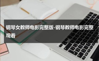 钢琴女教师电影完整版-钢琴教师电影完整观看