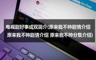 电视剧好事成双简介(原来我不帅剧情介绍 原来我不帅剧情介绍 原来我不帅分集介绍)（电影好事成双的主演）