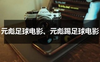元彪足球电影、元彪踢足球电影（元彪会踢足球吗）