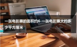一张电影票的面积约6-一张电影票大约多少平方厘米