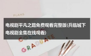 电视剧平凡之路免费观看完整版(兵临城下电视剧全集在线观看)（电视剧平平凡凡第29集在线播放）