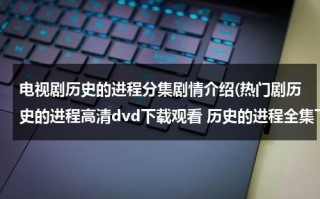 电视剧历史的进程分集剧情介绍(热门剧历史的进程高清dvd下载观看 历史的进程全集下载 《历史的进程》电视剧播放)（历史的进程的演员）