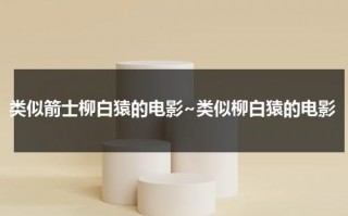 类似箭士柳白猿的电影~类似柳白猿的电影