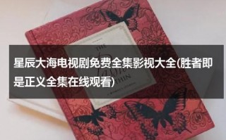 星辰大海电视剧免费全集影视大全(胜者即是正义全集在线观看)（星辰大海免费播放）