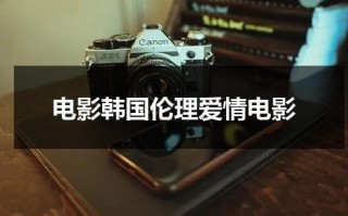 电影韩国伦理爱情电影（电影韩国伦理 交换温柔）