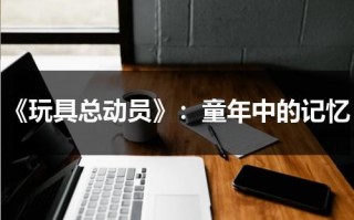 《玩具总动员》：童年中的记忆（玩具总动员讲的是什么故事）