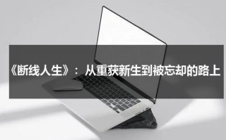 《断线人生》：从重获新生到被忘却的路上（断线的风筝短剧免费播放）