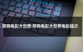 翠苑电影大世界:翠苑电影大世界电影场次