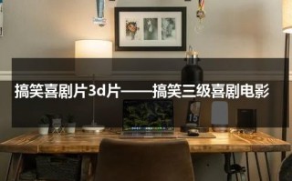 搞笑喜剧片3d片——搞笑三级喜剧电影（三个超级搞笑的笑话）