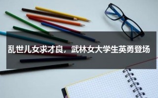 乱世儿女求才良，武林女大学生英勇登场（电视剧乱世女儿红）