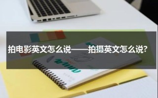 拍电影英文怎么说——拍摄英文怎么说?