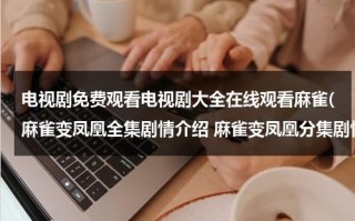 电视剧免费观看电视剧大全在线观看麻雀(麻雀变凤凰全集剧情介绍 麻雀变凤凰分集剧情1-26全集大结局在线观看)（麻雀变凤凰1996免费观看）
