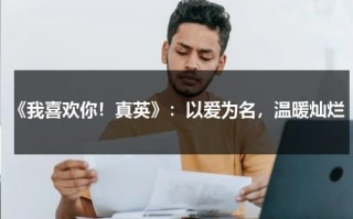 《我喜欢你！真英》：以爱为名，温暖灿烂（我真喜欢你英语怎么说）