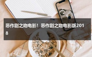恶作剧之吻电影！恶作剧之吻电影版2018