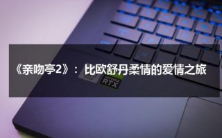 《亲吻亭2》：比欧舒丹柔情的爱情之旅（亲吻亭2bgm）