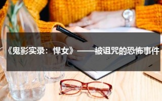 《鬼影实录：悍女》——被诅咒的恐怖事件（鬼影实录故事）