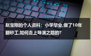 赵宝刚的个人资料：小学毕业,做了10年翻砂工,如何走上导演之路的?