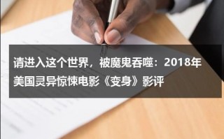 请进入这个世界，被魔鬼吞噬：2018年美国灵异惊悚电影《变身》影评（美国电视剧变异人叫什么）