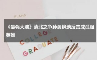 《最强大脑》清北之争孙勇绝地反击成孤胆英雄