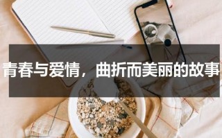 青春与爱情，曲折而美丽的故事（关于青春爱情的简短小故事）