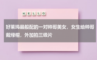 好莱坞最般配的一对帅哥美女，女生给帅哥戴绿帽，外加拍三级片