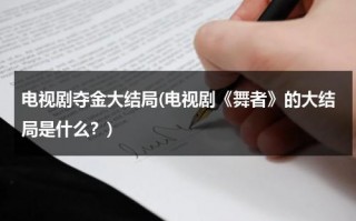 电视剧夺金大结局(电视剧《舞者》的大结局是什么？)（电视剧夺金人物介绍）