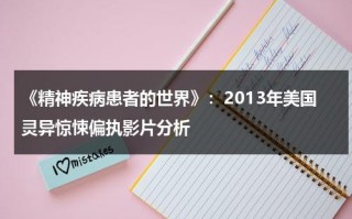 《精神疾病患者的世界》：2013年美国灵异惊悚偏执影片分析（精神病人电影喜剧）