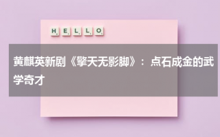 黄麒英新剧《擎天无影脚》：点石成金的武学奇才（擎天无影脚黄麒英演员表孙浩然）