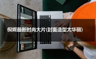 倪妮最新时尚大片(封面造型太华丽)（倪妮2020）