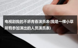 电视剧我的不惑青春演员表(我是一棵小草所有参加演出的人员演员表)（我的不惑青春 编剧）