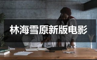 林海雪原新版电影（林海雪原电影完整版）