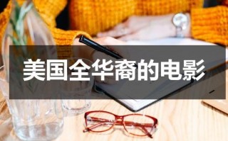 美国全华裔的电影（美国全华裔的电影有哪些）
