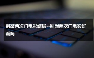 别敲两次门电影结局--别敲两次门电影好看吗（别敲两次门电影结局分析）
