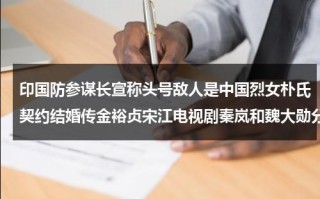 印国防参谋长宣称头号敌人是中国烈女朴氏契约结婚传金裕贞宋江电视剧秦岚和魏大勋分手了吗