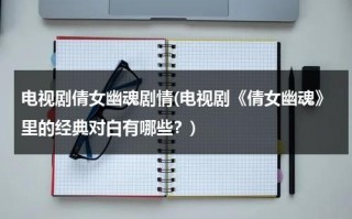 电视剧倩女幽魂剧情(电视剧《倩女幽魂》里的经典对白有哪些？)（倩女幽魂电视剧讲的是什么故事）