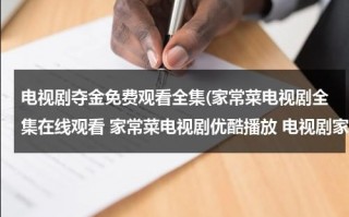 电视剧夺金免费观看全集(家常菜电视剧全集在线观看 家常菜电视剧优酷播放 电视剧家常菜大结局剧情介绍)（电视剧夺金22集剧情介绍）