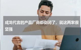 成龙代言的产品厂商都倒闭了，就这两家很坚强