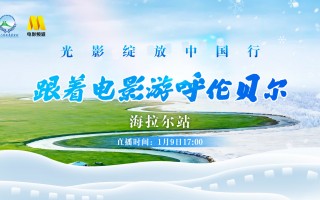 “跟着电影去旅游”最新一站启程呼伦贝尔海拉尔!