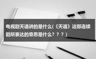 电视剧天道讲的是什么(《天道》这部连续剧所表达的意思是什么？？？)（电视剧天道讲的什么故事）