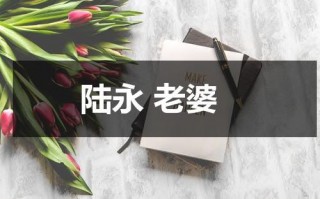 陆永 老婆（陆永结婚）