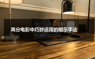 高分电影中巧妙运用的暗示手法（电影中暗示手法）