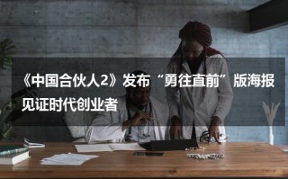 《中国合伙人2》发布“勇往直前”版海报 见证时代创业者