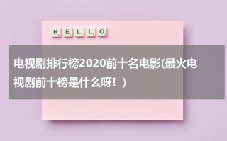 电视剧排行榜2020前十名电影(最火电视剧前十榜是什么呀！)（20201最火电视剧排行榜前十名）