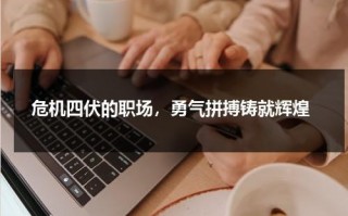 危机四伏的职场，勇气拼搏铸就辉煌（危机四伏下一句）