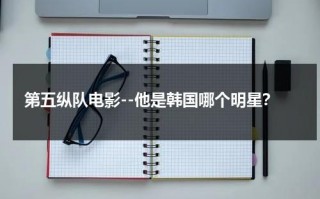 第五纵队电影--他是韩国哪个明星？（第五纵队名单公知）