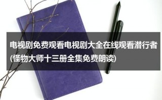 电视剧免费观看电视剧大全在线观看潜行者(怪物大师十三册全集免费朗读)（怪物大师13册在线看）