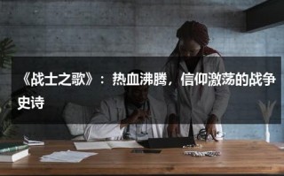 《战士之歌》：热血沸腾，信仰激荡的战争史诗（歌曲《战士》）