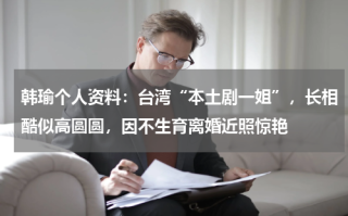 韩瑜个人资料：台湾“本土剧一姐”，长相酷似高圆圆，因不生育离婚近照惊艳