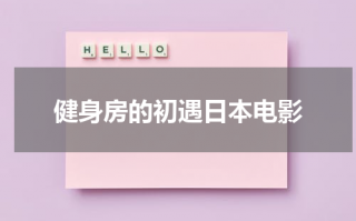 健身房的初遇日本电影（健身房的荒诞事）