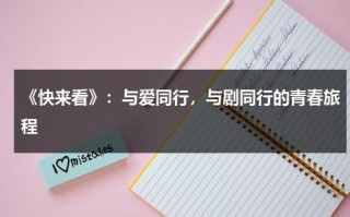 《快来看》：与爱同行，与剧同行的青春旅程（与爱同行mv）